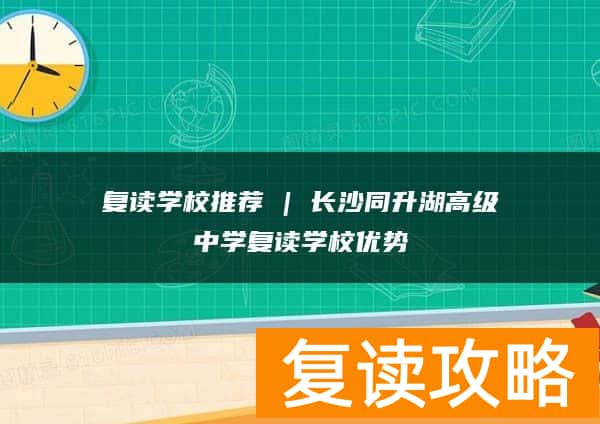 复读学校推荐 | 长沙同升湖高级中学复读学校优势