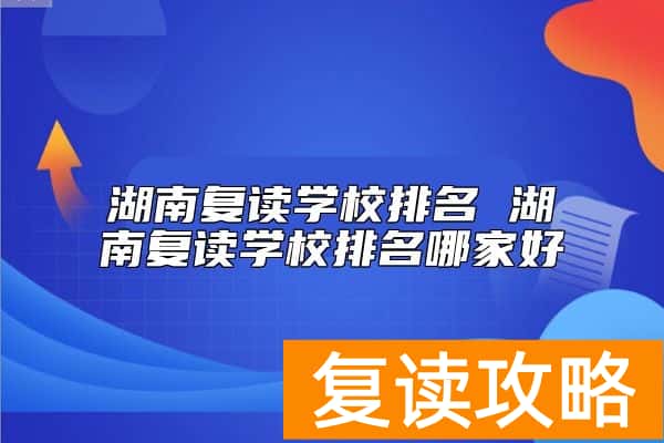 湖南复读学校排名 湖南复读学校排名哪家好