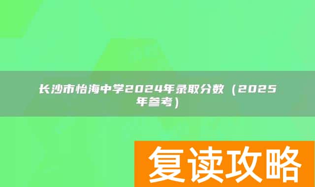 长沙市怡海中学2024年录取分数（2025年参考）