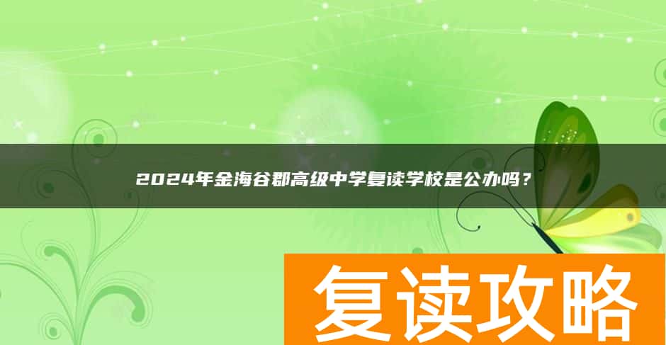 2024年金海谷郡高级中学复读学校是公办吗？