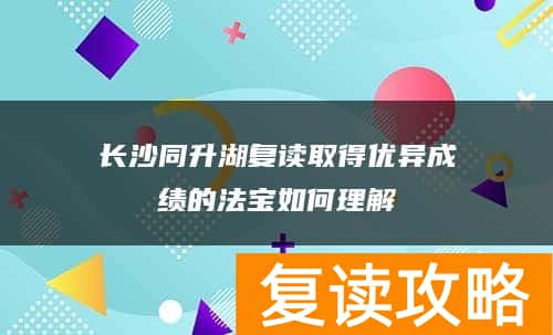 长沙同升湖复读取得优异成绩的法宝如何理解