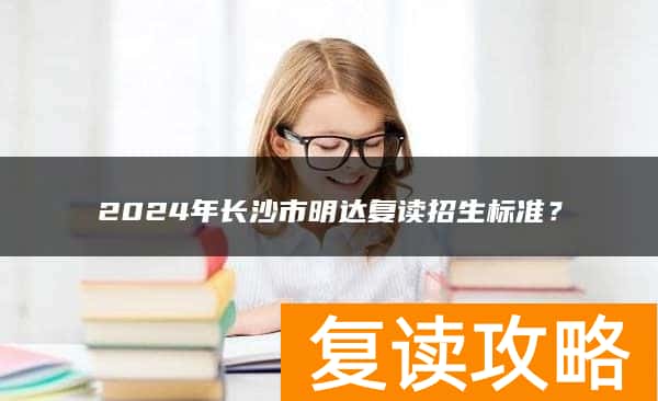 2024年长沙市明达复读招生标准？