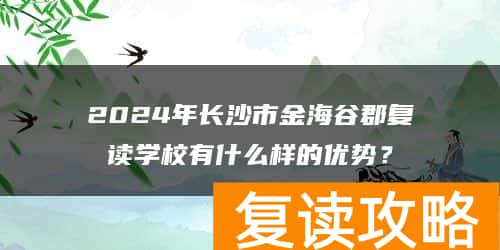 2024年长沙市金海谷郡复读学校有什么样的优势？
