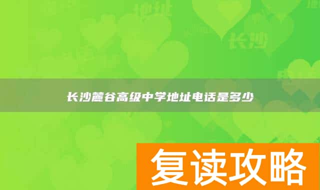 长沙麓谷高级中学地址电话是多少