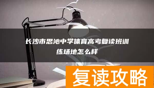 长沙市思沁中学体育高考复读班训练场地怎么样
