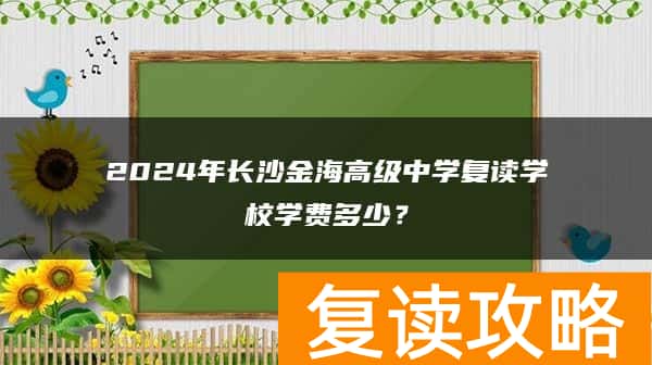 2024年长沙金海高级中学复读学校学费多少？