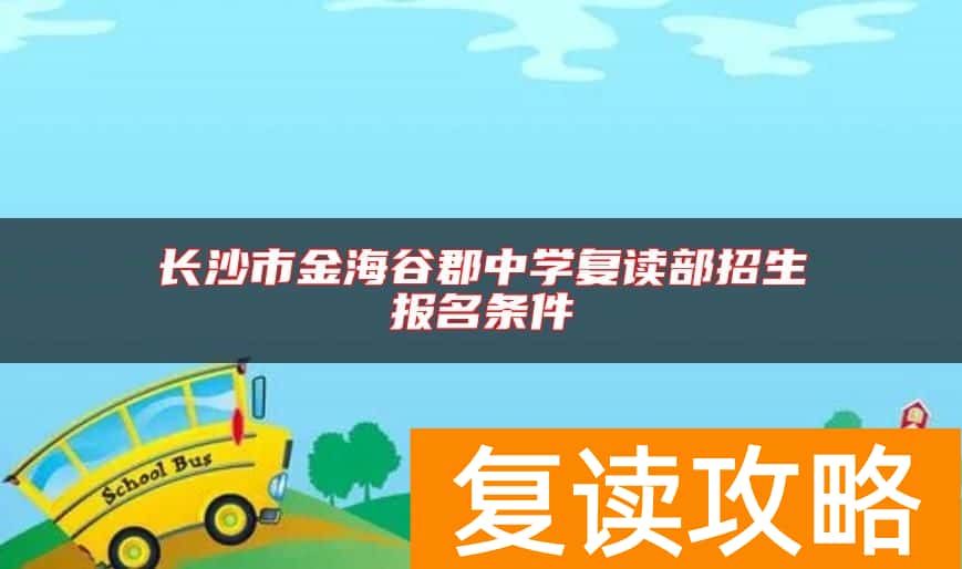 长沙市金海谷郡中学复读部招生报名条件