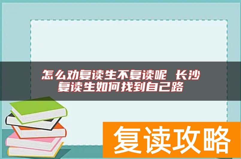 怎么劝复读生不复读呢 长沙复读生如何找到自己路