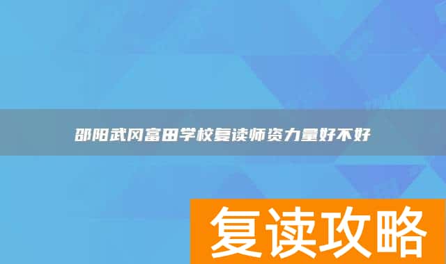 邵阳武冈富田学校复读师资力量好不好