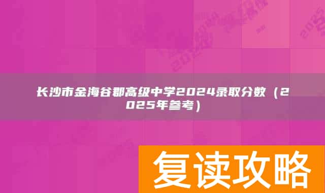 长沙市金海谷郡高级中学2024录取分数（2025年参考）
