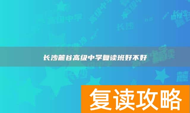 长沙麓谷高级中学复读班好不好