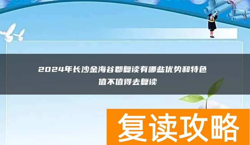 2024年长沙金海谷郡复读有哪些优势和特色  值不值得去复读