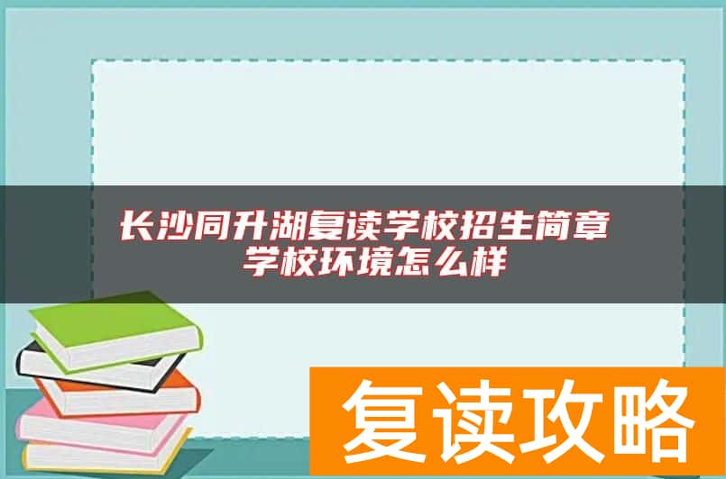 长沙同升湖复读学校招生简章 学校环境怎么样