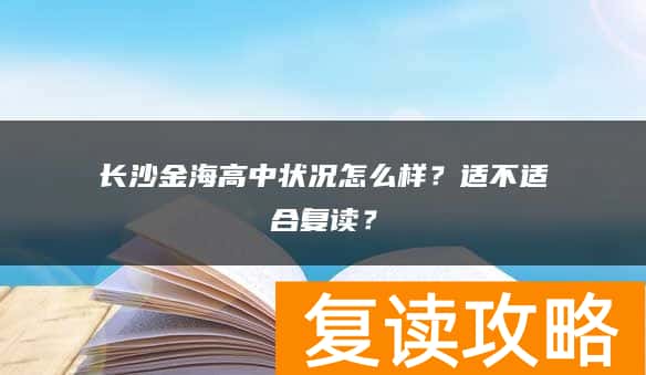 长沙金海高中状况怎么样？适不适合复读？