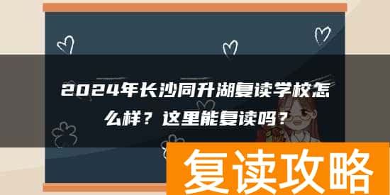 2024年长沙同升湖复读学校怎么样？这里能复读吗？