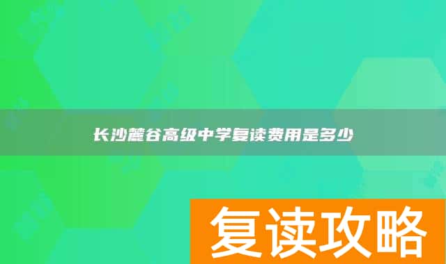 长沙麓谷高级中学复读费用是多少