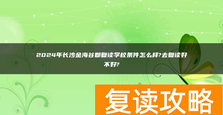 2024年长沙金海谷郡复读学校条件怎么样?去复读好不好?